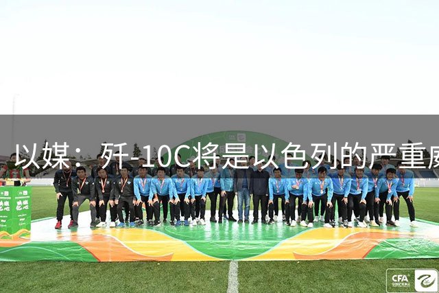 以媒：歼-10C将是以色列的严重威胁！